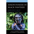 Afrofuturism in Black Panther: Gender, Identity, and the Re-Making of Blackness
