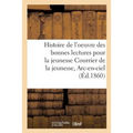 Histoire de l'oeuvre des bonnes lectures pour la jeunesse Courrier de la jeunesse, Arc-en-ciel,: etc. dans vingt-cinq diocèses et spécialement dans le