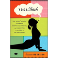 Yoga Bitch: One Woman's Quest to Conquer Skepticism, Cynicism, and Cigarettes on the Path to Enlightenment