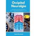 Occipital Neuralgia: A Beginner's Guide and Overview to Managing the Condition through Diet, with Sample Curated Recipes