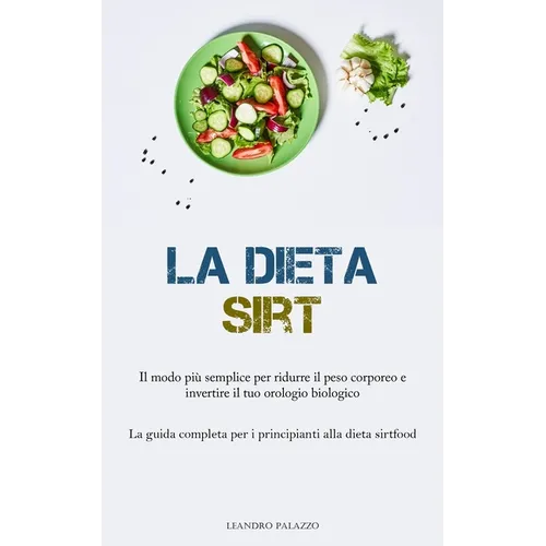 La Dieta Sirt: Il modo più semplice per ridurre il peso corporeo e invertire il tuo orologio biologico (La guida completa per i principianti alla diet