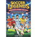Soccer Legends for Kids: Inspiring Stories for Kids: 20 Amazing Players Who Show Grit, Perseverance, and Mental Toughness to Achieve Their Dreams