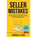 Seller Mistakes: What You Were Never Told About Selling Your Home and Why It Should Matter to You