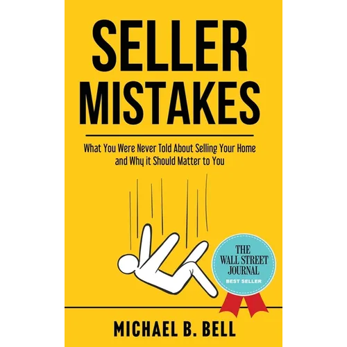 Seller Mistakes: What You Were Never Told About Selling Your Home and Why It Should Matter to You