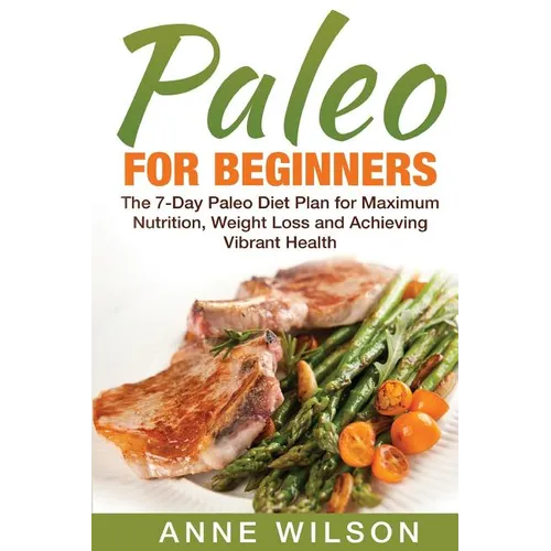 Paleo for Beginners: The 7-Day Paleo Diet Plan for Maximum Nutrition, Weight Loss and Achieving Vibrant Health