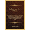 Jackson And New Orleans: An Authentic Narrative Of The Memorable Achievements Of The American Army, Under Andrew Jackson, Before New Orleans, I