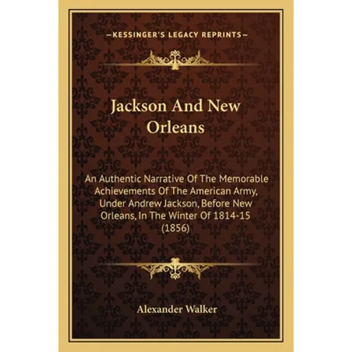 Jackson And New Orleans: An Authentic Narrative Of The Memorable Achievements Of The American Army, Under Andrew Jackson, Before New Orleans, I
