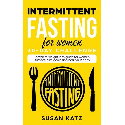 Intermittent Fasting for Women 30-Day Challenge: Complete Weight Loss Guide for Women: Burn Fat, Slim Down, and Heal Your Body