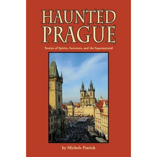 Haunted Prague: Stories of Spirits, Sorcerers, and the Supernatural