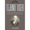 Tejano Tiger: Jose de Los Santos Benavides and the Texas-Mexico Borderlands, 1823-1891