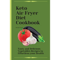 Keto Air Fryer Diet Cookbook: Tasty and Delicious Vegetables Recipes to Effortless your Health
