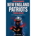 The Ultimate New England Patriots Trivia Book: A Collection of Amazing Trivia Quizzes and Fun Facts For Die-Hard Patriots Fans!