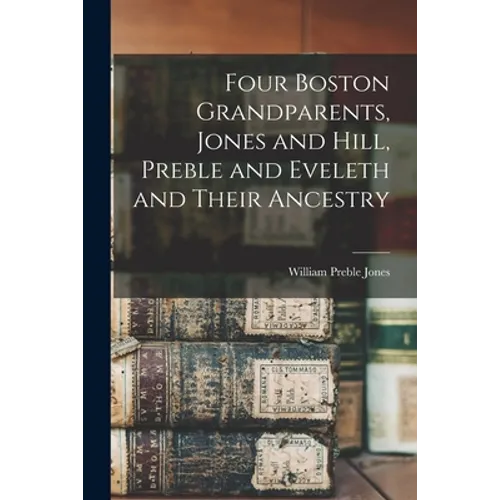 Four Boston Grandparents, Jones and Hill, Preble and Eveleth and Their Ancestry