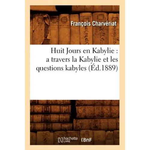 Huit Jours En Kabylie: A Travers La Kabylie Et Les Questions Kabyles (Éd.1889)