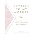 Letters to My Mother: Tributes to the Women Who Give Us Life----And Love