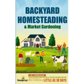 Backyard Homesteading & Market Gardening: 2-in-1 Compilation Step-By-Step Guide to Start Your Own Self Sufficient Sustainable Mini Farm on a 1/4 Acre