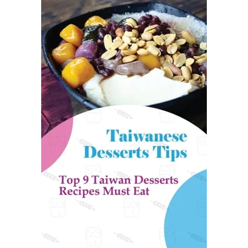 Taiwanese Desserts Tips: Top 9 Taiwan Desserts Recipes Must Eat: The Food Of Taiwan Recipes From The Beautiful Island