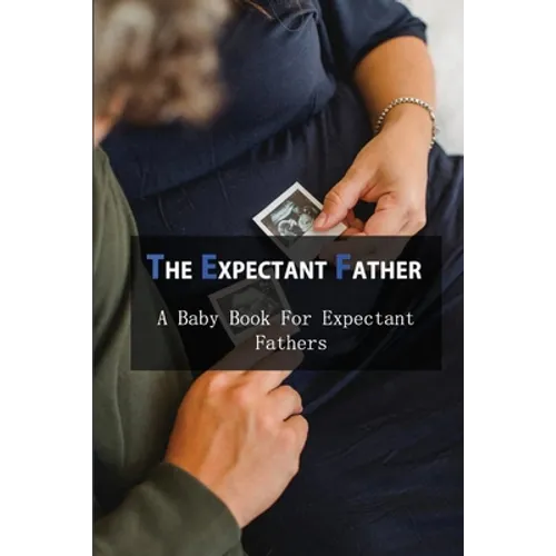 The Expectant Father: A Baby Book For Expectant Fathers: How To Become A Father
