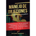 Manejo de Objeciones: Conviértete en el Mejor Cerrador e Incrementa Tus Ingresos al Aprender Cómo Convertir Todos Los "No" en un "Sí" Volumen 2