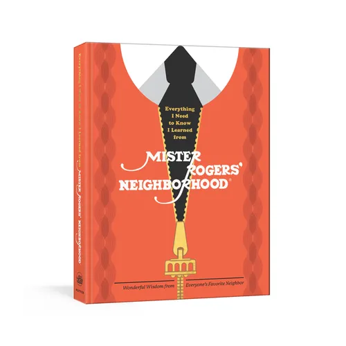 Everything I Need to Know I Learned from Mister Rogers' Neighborhood: Wonderful Wisdom from Everyone's Favorite Neighbor