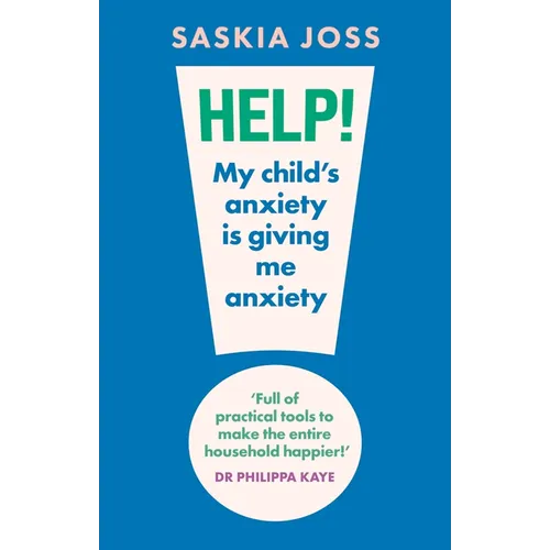 Help! My Child's Anxiety Is Giving Me Anxiety: An Essential Guide for Parents of Anxious Children