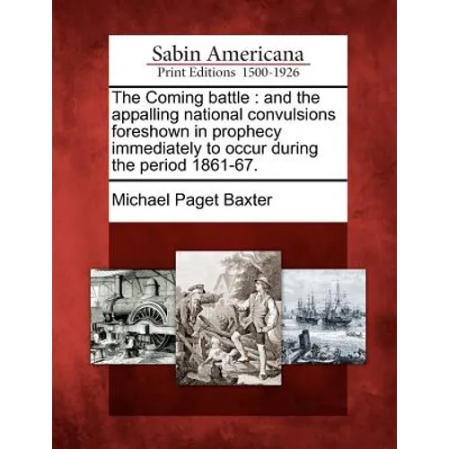 The Coming Battle: And the Appalling National Convulsions Foreshown in Prophecy Immediately to Occur During the Period 1861-67.