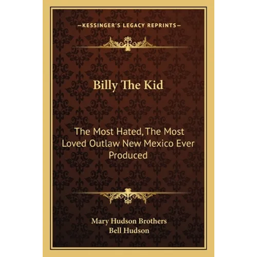 Billy The Kid: The Most Hated, The Most Loved Outlaw New Mexico Ever Produced