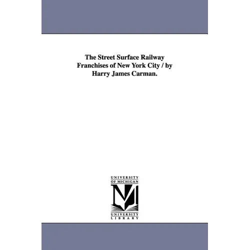 The Street Surface Railway Franchises of New York City / by Harry James Carman.
