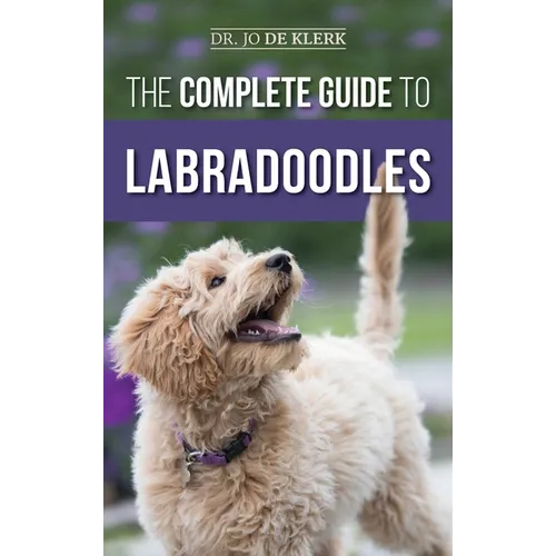 The Complete Guide to Labradoodles: Selecting, Training, Feeding, Raising, and Loving your new Labradoodle Puppy