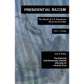 Presidential Racism: The Words of U.S. Presidents Since the Civil War; And an Essay: The Enduring Anti-Democratic Disease Afflicting Us--And Its Cure