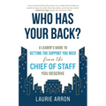 Who Has Your Back?: A Leader's Guide to Getting the Support You Need from the Chief of Staff You Deserve