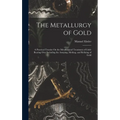 The Metallurgy of Gold: A Practical Treatise On the Metallurgical Treatment of Gold-Bearing Ores Including the Assaying, Melting, and Refining of Gold