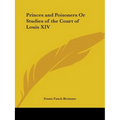 Princes and Poisoners Or Studies of the Court of Louis XIV
