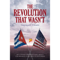 The Revolution that Wasn't: My Candid Observations about the Shared Cuba and US Histories