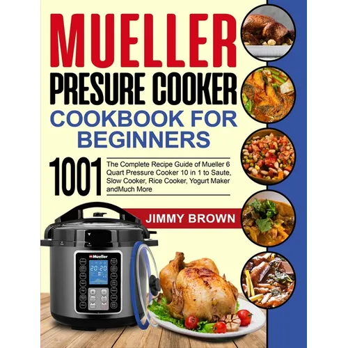 Mueller Pressure Cooker Cookbook for Beginners 1000: The Complete Recipe Guide of Mueller 6 Quart Pressure Cooker 10 in 1 to Saute, Slow Cooker, Rice