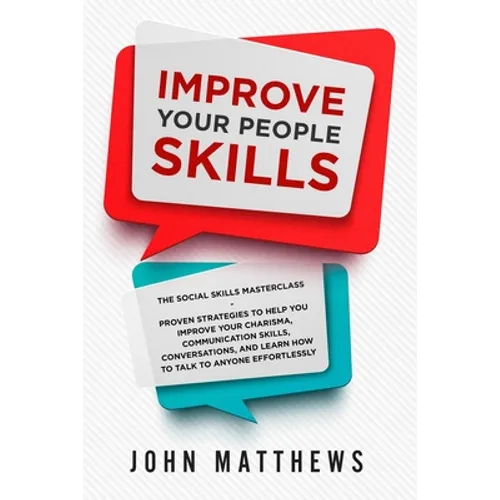 Improve Your People Skills: The Social Skills Masterclass: Proven Strategies to Help You Improve Your Charisma, Communication Skills, Conversations, a