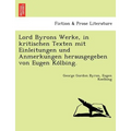 Lord Byrons Werke, in Kritischen Texten Mit Einleitungen Und Anmerkungen Herausgegeben Von Eugen Ko Lbing.