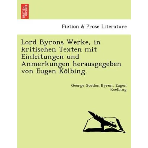 Lord Byrons Werke, in Kritischen Texten Mit Einleitungen Und Anmerkungen Herausgegeben Von Eugen Ko Lbing.