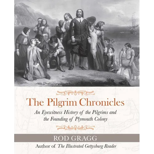 The Pilgrim Chronicles: An Eyewitness History of the Pilgrims and the Founding of Plymouth Colony