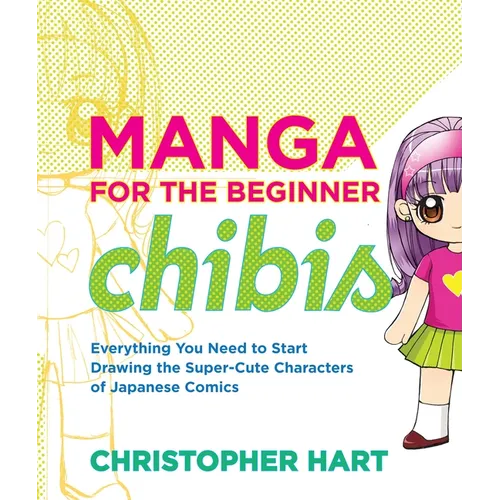 Manga for the Beginner Chibis: Everything You Need to Start Drawing the Super-Cute Characters of Japanese Comics