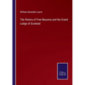 The History of Free Masonry and the Grand Lodge of Scotland