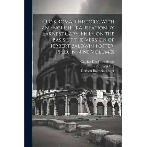 Dio's Roman History, With an English Translation by Earnest Cary, PH.D., on the Basis of the Version of Herbert Baldwin Foster, PH.D. In Nine Volumes:
