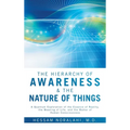 The Hierarchy of Awareness & The Nature of Things: A Quantum Exploration of the Essence of Reality, the Meaning of Life, and the Matter of Human Consc