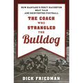 The Coach Who Strangled the Bulldog: How Harvard's Percy Haughton Beat Yale and Reinvented Football