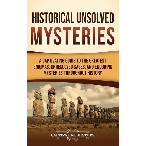 Historical Unsolved Mysteries: A Captivating Guide to the Greatest Enigmas, Unresolved Cases, and Enduring Mysteries Throughout History