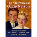 The Adventures of Ozzie Nelson: The Life and Career of America's Favorite Pop