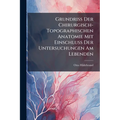 Grundriss Der Chirurgisch-Topographischen Anatomie Mit Einschluss Der Untersuchungen Am Lebenden