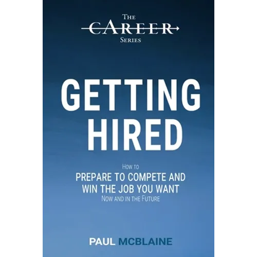 Getting Hired: How to prepare to compete and win the job you want, now and in the future