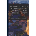 Notes Relative To Certain Matters Connected With French History: On The Feudal Nobility, The Appanage And The Peerage