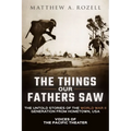 The Things Our Fathers Saw: Voices of the Pacific Theater: The Untold Stories of the World War II Generation from Hometown, USA